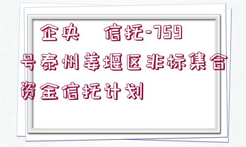 ?企央?信托-759號泰州姜堰區(qū)非標集合資金信托計劃