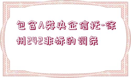 包含A類央企信托-徐州242非標(biāo)的詞條