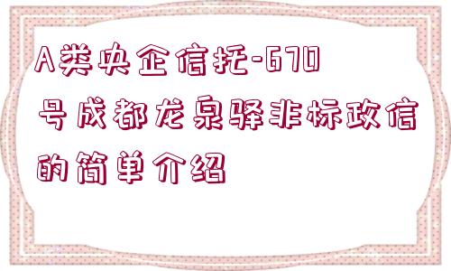 A類(lèi)央企信托-670號(hào)成都龍泉驛非標(biāo)政信的簡(jiǎn)單介紹