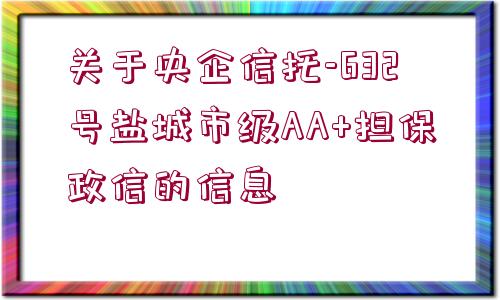 關(guān)于央企信托-632號鹽城市級AA+擔(dān)保政信的信息