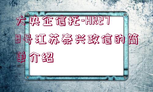 大央企信托-HR278號江蘇泰興政信的簡單介紹