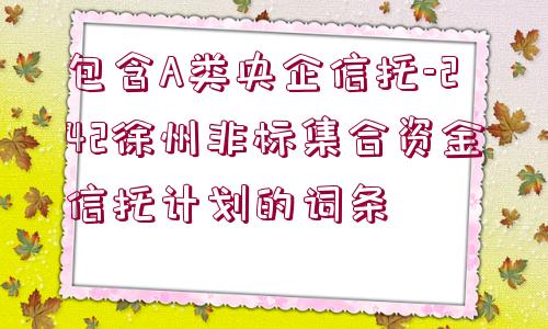 包含A類央企信托-242徐州非標集合資金信托計劃的詞條