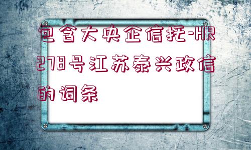 包含大央企信托-HR278號(hào)江蘇泰興政信的詞條