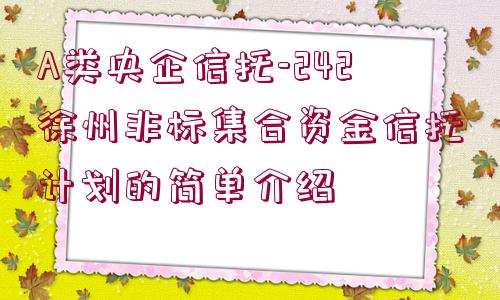 A類央企信托-242徐州非標集合資金信托計劃的簡單介紹