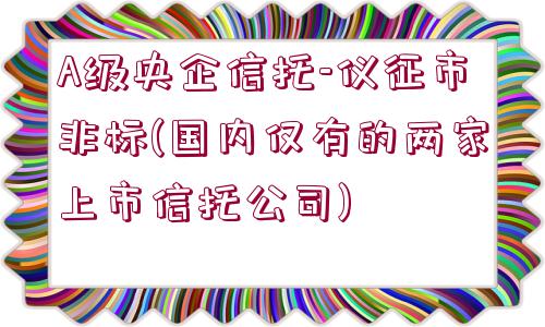 A級(jí)央企信托-儀征市非標(biāo)(國(guó)內(nèi)僅有的兩家上市信托公司)