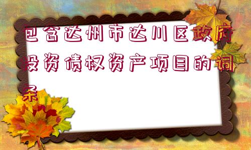 包含達州市達川區(qū)政府投資債權資產項目的詞條