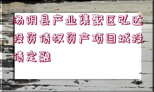 湯陰縣產(chǎn)業(yè)集聚區(qū)弘達(dá)投資債權(quán)資產(chǎn)項(xiàng)目城投債定融