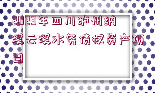 2023年四川瀘州納溪云溪水務債權資產(chǎn)項目