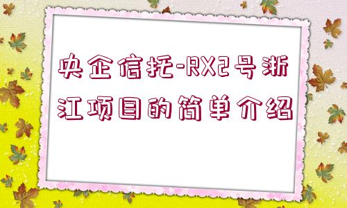 央企信托-RX2號浙江項目的簡單介紹