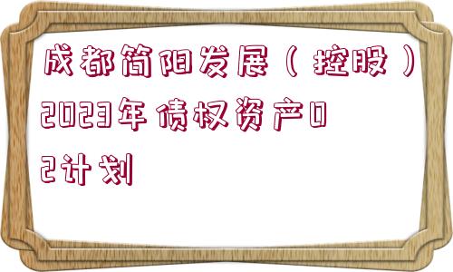 成都簡陽發(fā)展（控股）2023年債權資產(chǎn)02計劃