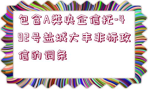 包含A類央企信托-492號鹽城大豐非標政信的詞條