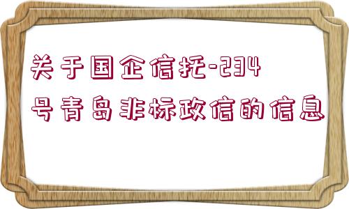 關(guān)于國(guó)企信托-234號(hào)青島非標(biāo)政信的信息