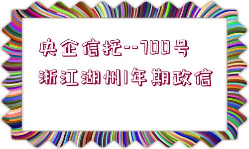 央企信托--700號(hào)浙江湖州1年期政信