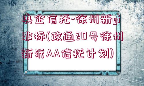 央企信托-徐州新yi非標(政通20號徐州新沂AA信托計劃)