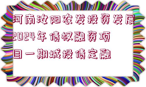 河南汝陽(yáng)農(nóng)發(fā)投資發(fā)展2024年債權(quán)融資項(xiàng)目一期城投債定融