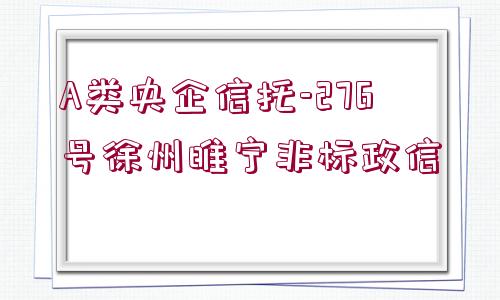 A類央企信托-276號徐州睢寧非標政信