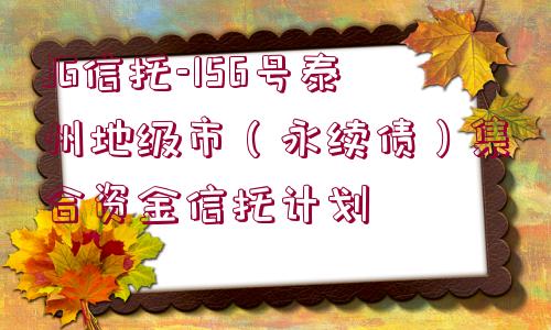 JG信托-156號(hào)泰州地級(jí)市（永續(xù)債）集合資金信托計(jì)劃