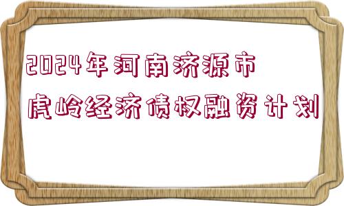 2024年河南濟源市虎嶺經(jīng)濟債權(quán)融資計劃