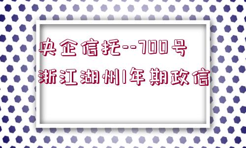 央企信托--700號浙江湖州1年期政信