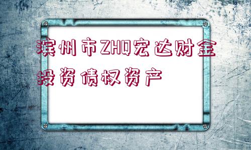 濱州市ZHQ宏達財金投資債權資產(chǎn)