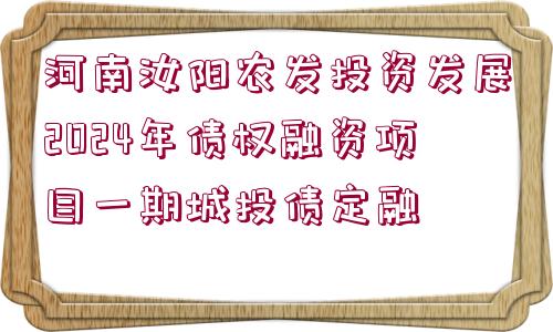 河南汝陽農(nóng)發(fā)投資發(fā)展2024年債權(quán)融資項目一期城投債定融