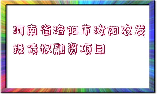 河南省洛陽市汝陽農(nóng)發(fā)投債權(quán)融資項(xiàng)目