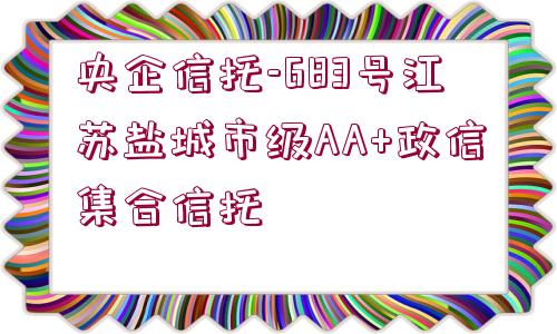 央企信托-683號(hào)江蘇鹽城市級(jí)AA+政信集合信托