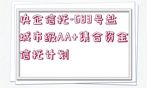 央企信托-683號鹽城市級AA+集合資金信托計(jì)劃