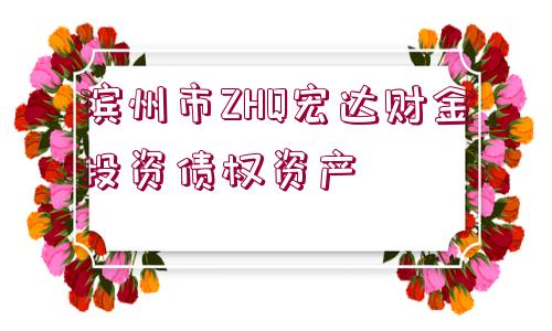 濱州市ZHQ宏達(dá)財(cái)金投資債權(quán)資產(chǎn)