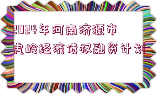 2024年河南濟(jì)源市虎嶺經(jīng)濟(jì)債權(quán)融資計劃