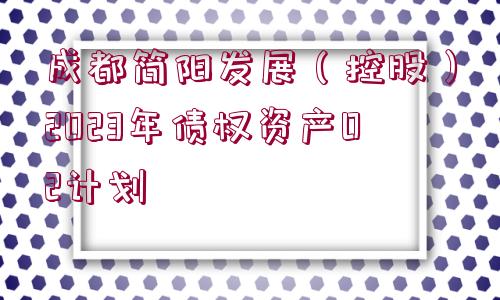 成都簡陽發(fā)展（控股）2023年債權(quán)資產(chǎn)02計(jì)劃