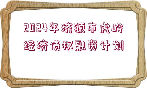 2024年濟源市虎嶺經(jīng)濟債權(quán)融資計劃