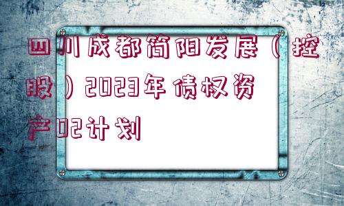 四川成都簡陽發(fā)展（控股）2023年債權資產(chǎn)02計劃