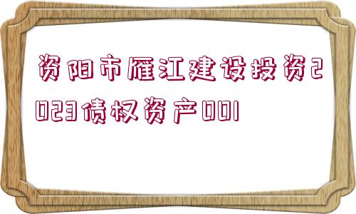 資陽市雁江建設(shè)投資2023債權(quán)資產(chǎn)001