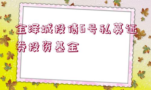 金澤城投債6號私募證券投資基金