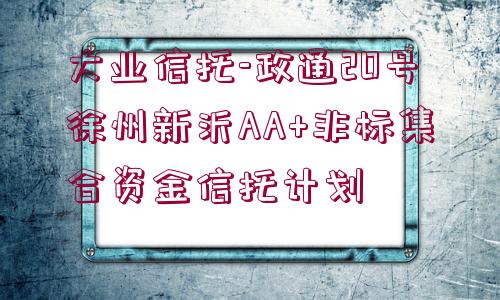 大業(yè)信托-政通20號徐州新沂AA+非標(biāo)集合資金信托計(jì)劃