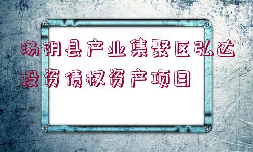 湯陰縣產(chǎn)業(yè)集聚區(qū)弘達投資債權(quán)資產(chǎn)項目