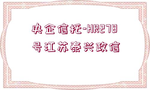 央企信托-HR278號(hào)江蘇泰興政信