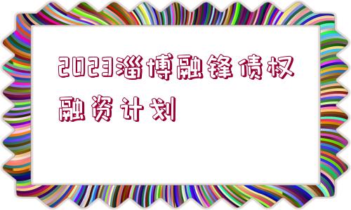 2023淄博融鋒債權(quán)融資計劃