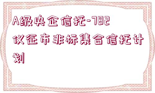 A級央企信托-782儀征市非標(biāo)集合信托計劃