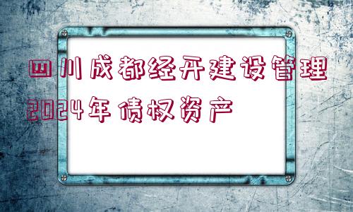 四川成都經(jīng)開建設(shè)管理2024年債權(quán)資產(chǎn)