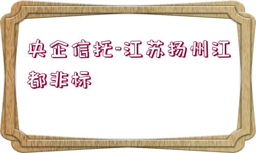 央企信托-江蘇揚(yáng)州江都非標(biāo)