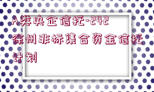 A類(lèi)央企信托-242徐州非標(biāo)集合資金信托計(jì)劃