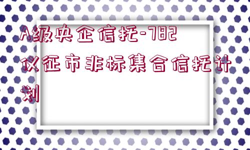 A級央企信托-782儀征市非標(biāo)集合信托計劃