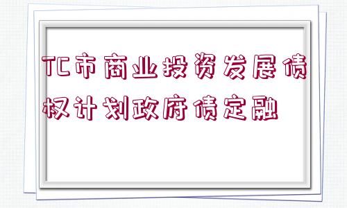 TC市商業(yè)投資發(fā)展債權計劃政府債定融