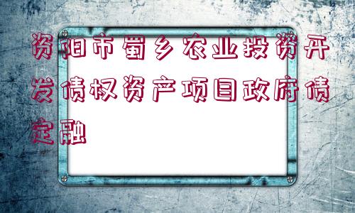 資陽市蜀鄉(xiāng)農(nóng)業(yè)投資開發(fā)債權資產(chǎn)項目政府債定融