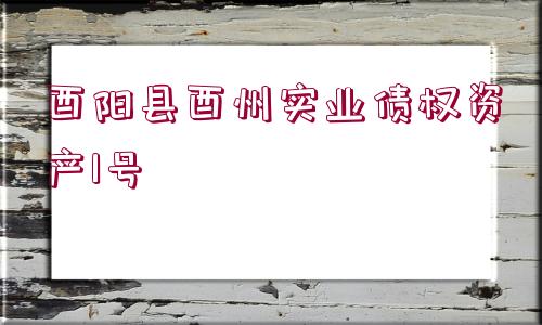 酉陽縣酉州實業(yè)債權(quán)資產(chǎn)1號