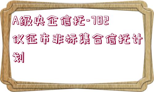 A級央企信托-782儀征市非標(biāo)集合信托計(jì)劃