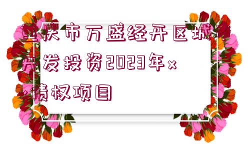 重慶市萬盛經(jīng)開區(qū)城市開發(fā)投資2023年xx債權(quán)項(xiàng)目