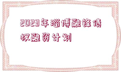 2023年淄博融鋒債權(quán)融資計(jì)劃